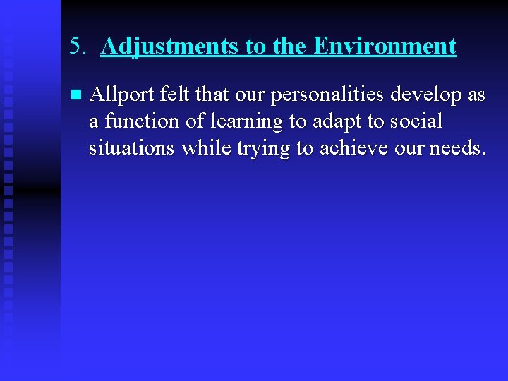 5. Adjustments to the Environment n Allport felt that our personalities develop as a
