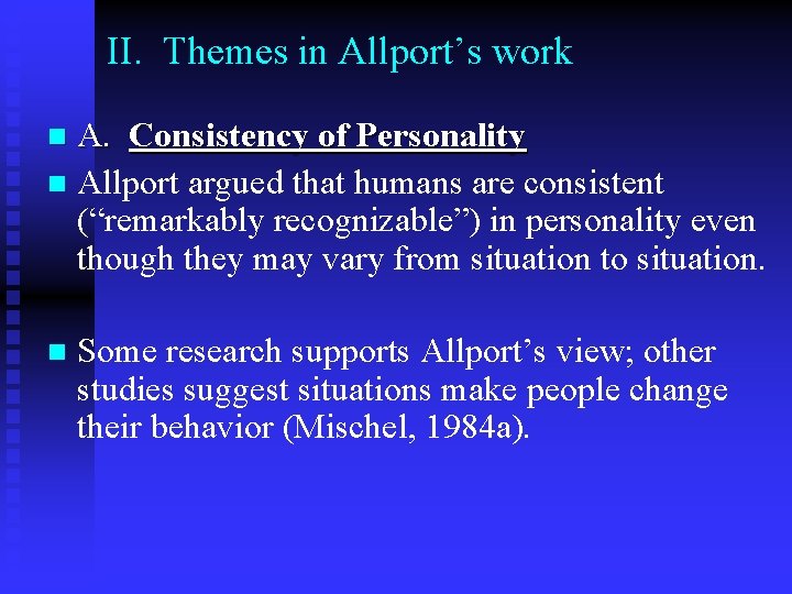 II. Themes in Allport’s work A. Consistency of Personality n Allport argued that humans