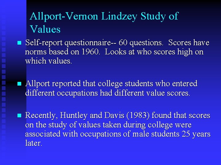 Allport-Vernon Lindzey Study of Values n Self-report questionnaire-- 60 questions. Scores have norms based