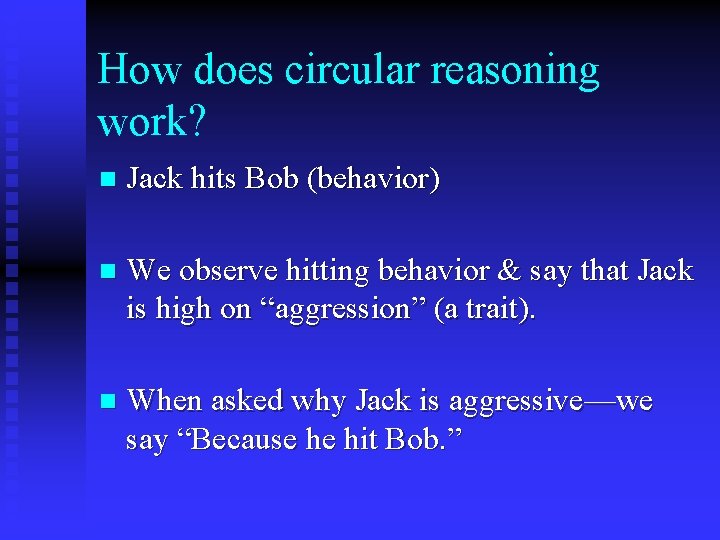 How does circular reasoning work? n Jack hits Bob (behavior) n We observe hitting