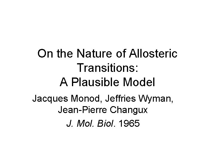 On the Nature of Allosteric Transitions: A Plausible Model Jacques Monod, Jeffries Wyman, Jean-Pierre