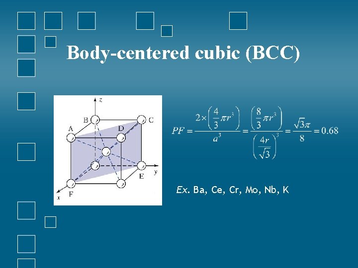 Body-centered cubic (BCC) Ex. Ba, Ce, Cr, Mo, Nb, K 