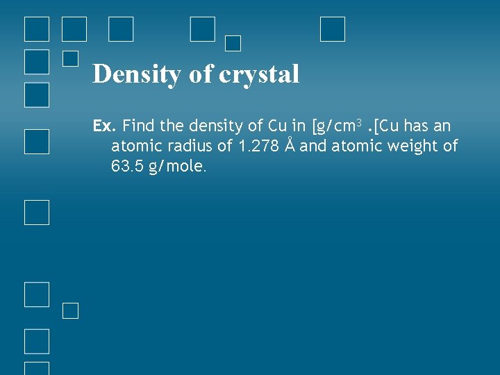 Density of crystal Ex. Find the density of Cu in [g/cm 3. [Cu has