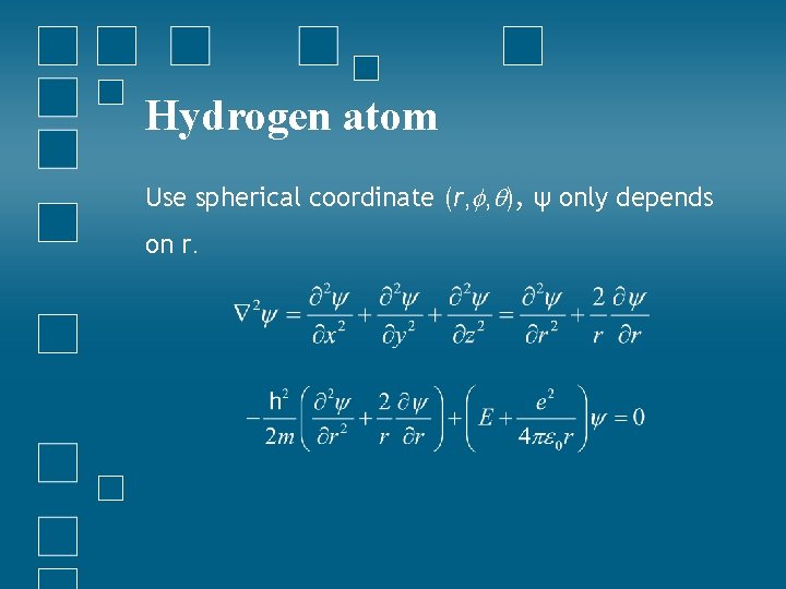 Hydrogen atom Use spherical coordinate (r, , ), ψ only depends on r. 