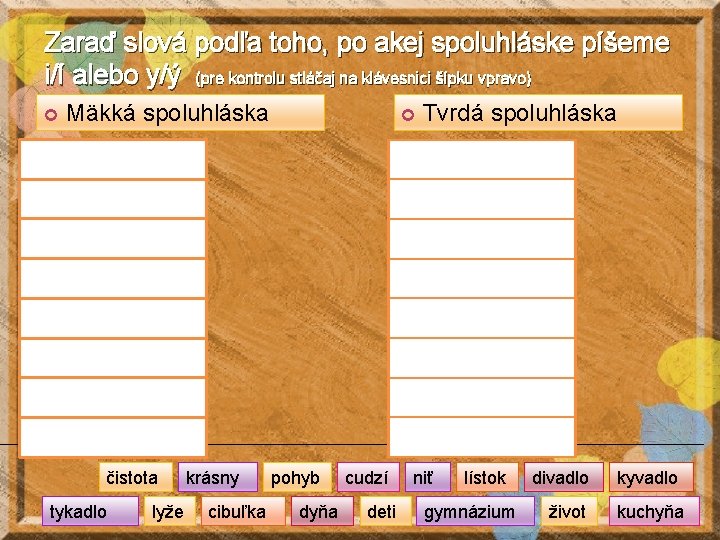 Zaraď slová podľa toho, po akej spoluhláske píšeme i/í alebo y/ý (pre kontrolu stláčaj