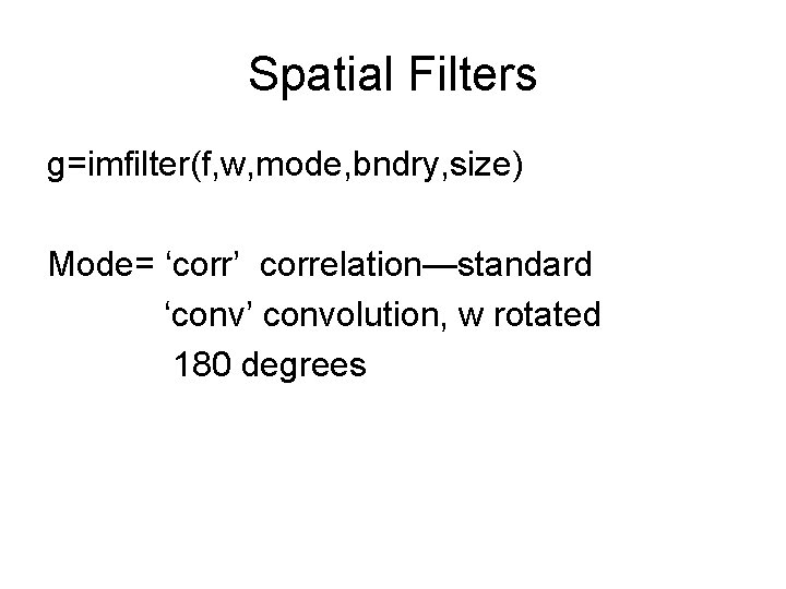 Spatial Filters g=imfilter(f, w, mode, bndry, size) Mode= ‘corr’ correlation—standard ‘conv’ convolution, w rotated