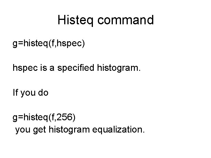 Histeq command g=histeq(f, hspec) hspec is a specified histogram. If you do g=histeq(f, 256)