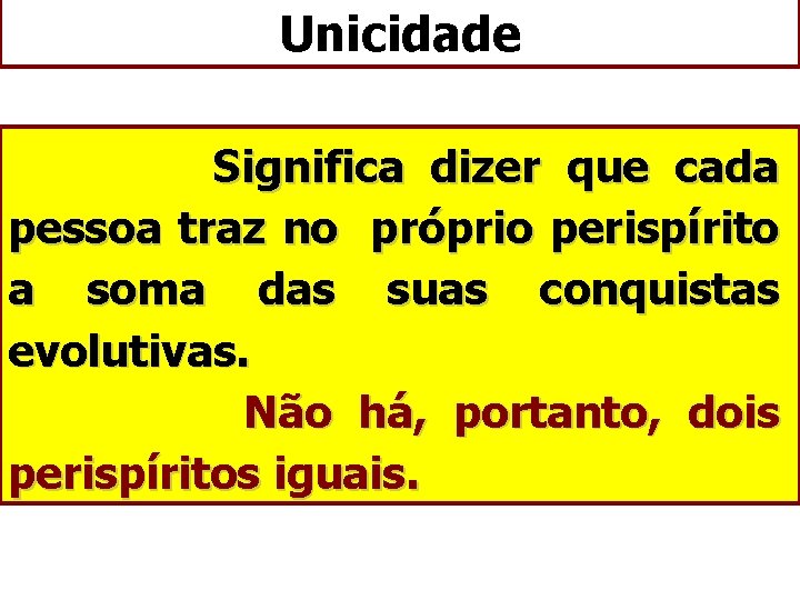 Unicidade Significa dizer que cada pessoa traz no próprio perispírito a soma das suas