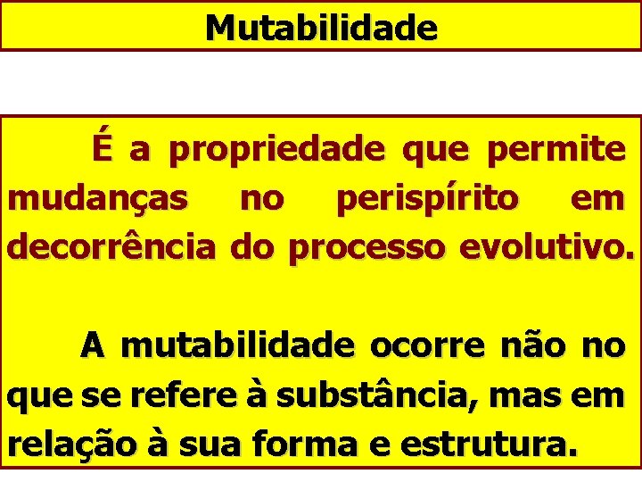 Mutabilidade É a propriedade que permite mudanças no perispírito em decorrência do processo evolutivo.