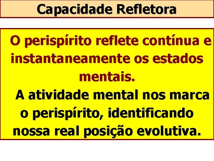 Capacidade Refletora O perispírito reflete contínua e instantaneamente os estados mentais. A atividade mental