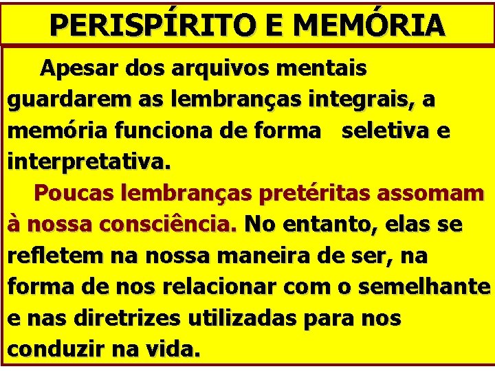 PERISPÍRITO E MEMÓRIA Apesar dos arquivos mentais guardarem as lembranças integrais, a memória funciona