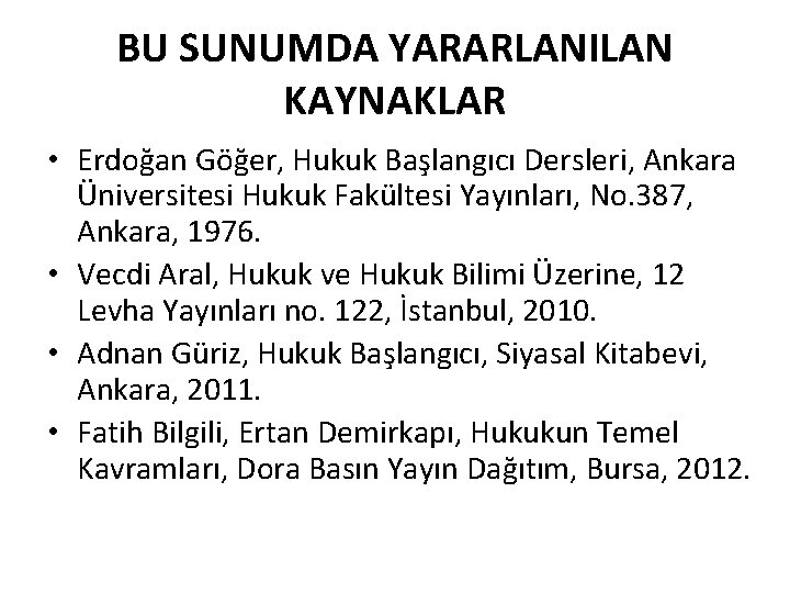 BU SUNUMDA YARARLANILAN KAYNAKLAR • Erdoğan Göğer, Hukuk Başlangıcı Dersleri, Ankara Üniversitesi Hukuk Fakültesi