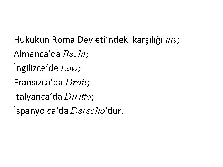 Hukukun Roma Devleti’ndeki karşılığı ius; Almanca’da Recht; İngilizce’de Law; Fransızca’da Droit; İtalyanca’da Diritto; İspanyolca’da