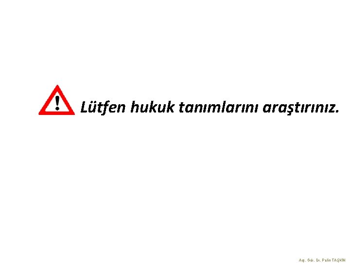 Lütfen hukuk tanımlarını araştırınız. Arş. Gör. Dr. Pelin TAŞKIN 