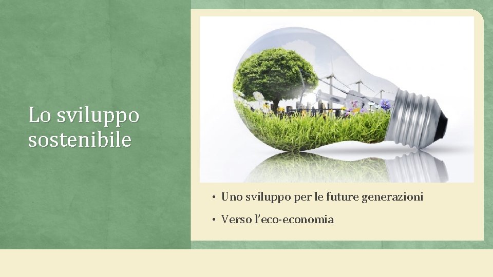 Lo sviluppo sostenibile • Uno sviluppo per le future generazioni • Verso l’eco-economia 