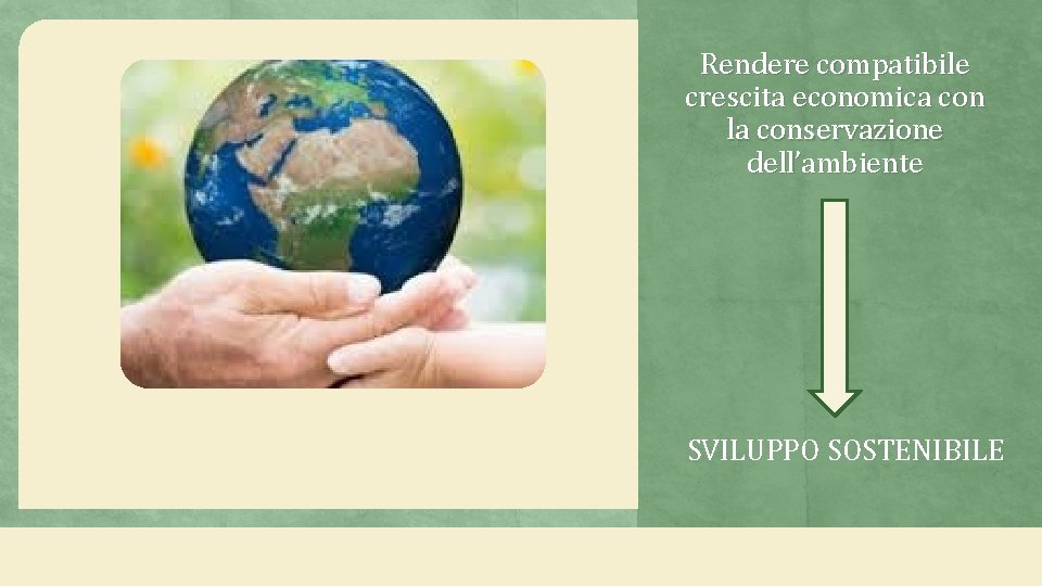 Rendere compatibile crescita economica con la conservazione dell’ambiente SVILUPPO SOSTENIBILE 