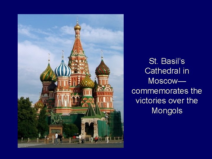 St. Basil’s Cathedral in Moscow— commemorates the victories over the Mongols 