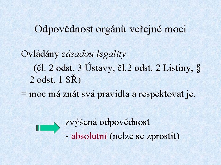 Odpovědnost orgánů veřejné moci Ovládány zásadou legality (čl. 2 odst. 3 Ústavy, čl. 2