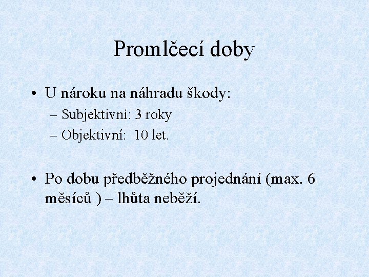 Promlčecí doby • U nároku na náhradu škody: – Subjektivní: 3 roky – Objektivní:
