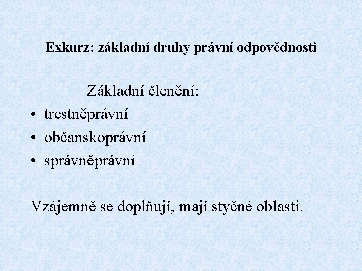 Exkurz: základní druhy právní odpovědnosti Základní členění: • trestněprávní • občanskoprávní • správněprávní Vzájemně