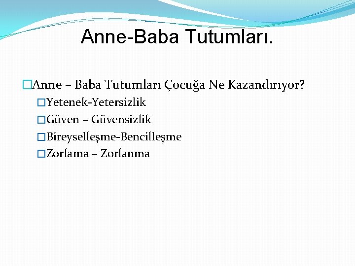 Anne-Baba Tutumları. �Anne – Baba Tutumları Çocuğa Ne Kazandırıyor? �Yetenek-Yetersizlik �Güven – Güvensizlik �Bireyselleşme-Bencilleşme