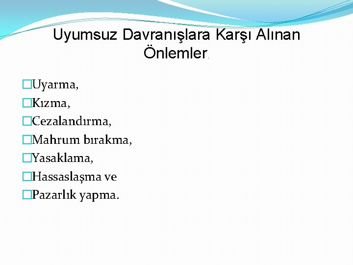 Uyumsuz Davranışlara Karşı Alınan Önlemler. �Uyarma, �Kızma, �Cezalandırma, �Mahrum bırakma, �Yasaklama, �Hassaslaşma ve �Pazarlık