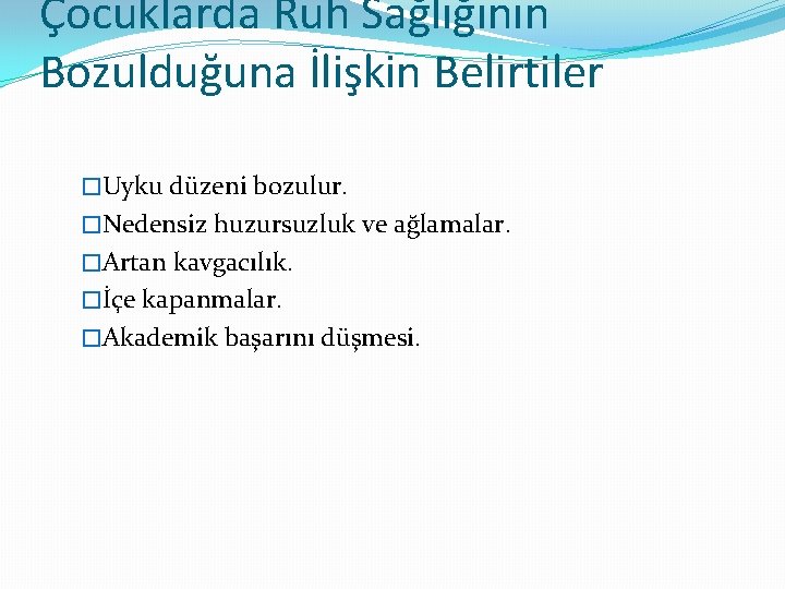 Çocuklarda Ruh Sağlığının Bozulduğuna İlişkin Belirtiler �Uyku düzeni bozulur. �Nedensiz huzursuzluk ve ağlamalar. �Artan