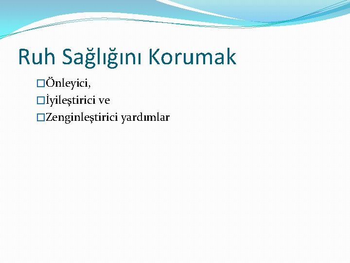 Ruh Sağlığını Korumak �Önleyici, �İyileştirici ve �Zenginleştirici yardımlar 