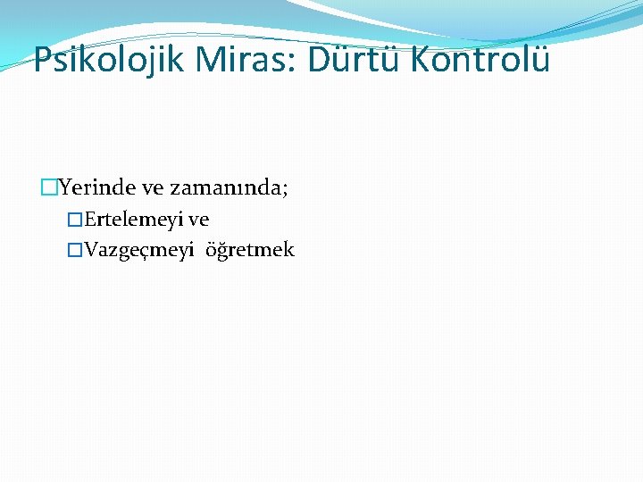 Psikolojik Miras: Dürtü Kontrolü �Yerinde ve zamanında; �Ertelemeyi ve �Vazgeçmeyi öğretmek 