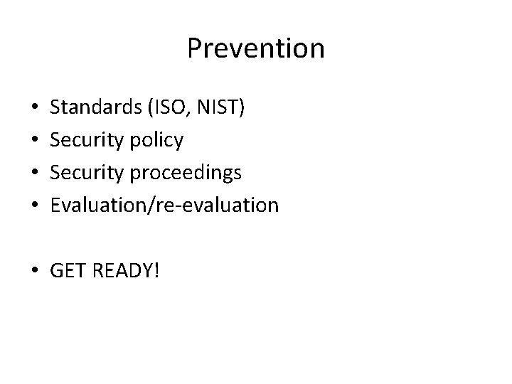 Prevention • • Standards (ISO, NIST) Security policy Security proceedings Evaluation/re-evaluation • GET READY!