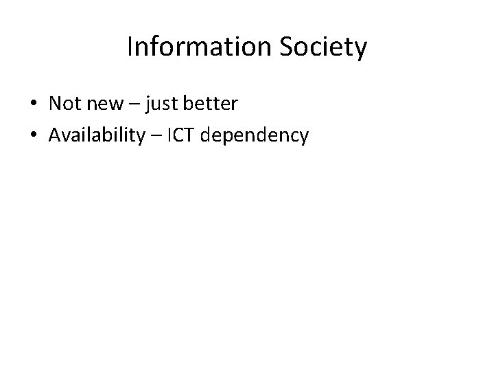 Information Society • Not new – just better • Availability – ICT dependency 