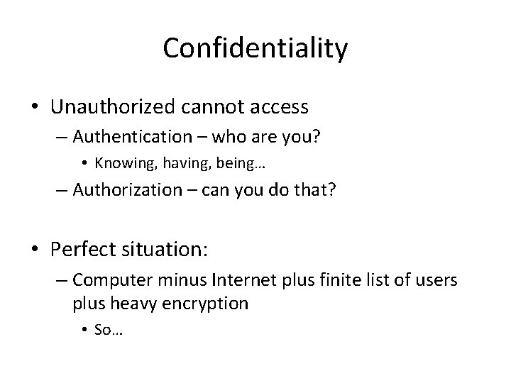 Confidentiality • Unauthorized cannot access – Authentication – who are you? • Knowing, having,