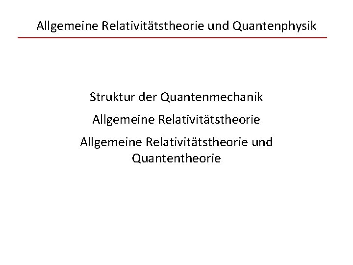 Allgemeine Relativitätstheorie und Quantenphysik Struktur der Quantenmechanik Allgemeine Relativitätstheorie und Quantentheorie 