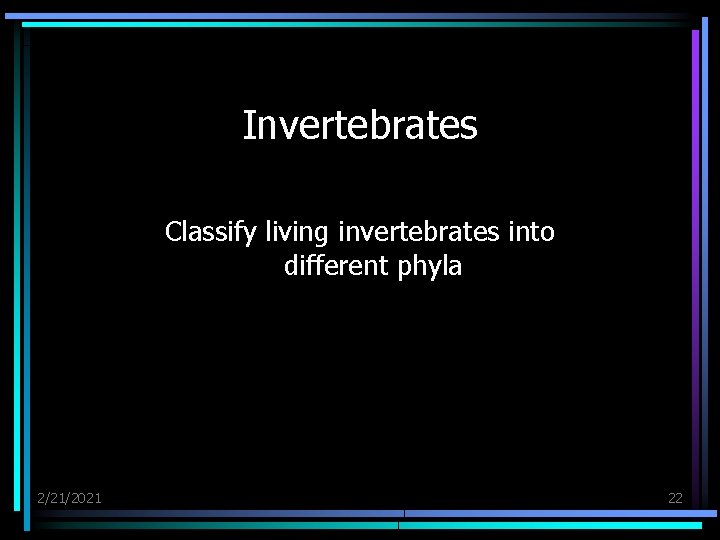 Invertebrates Classify living invertebrates into different phyla 2/21/2021 22 
