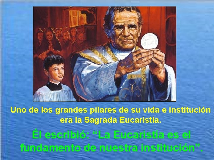 Uno de los grandes pilares de su vida e institución era la Sagrada Eucaristía.