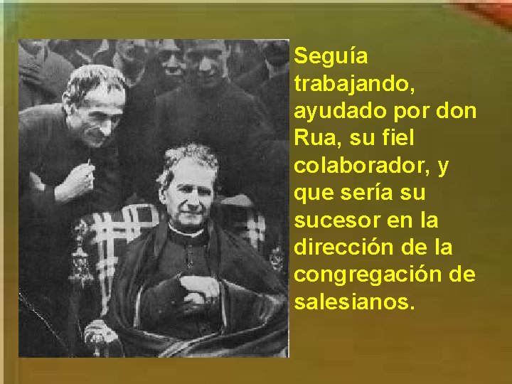 Seguía trabajando, ayudado por don Rua, su fiel colaborador, y que sería su sucesor