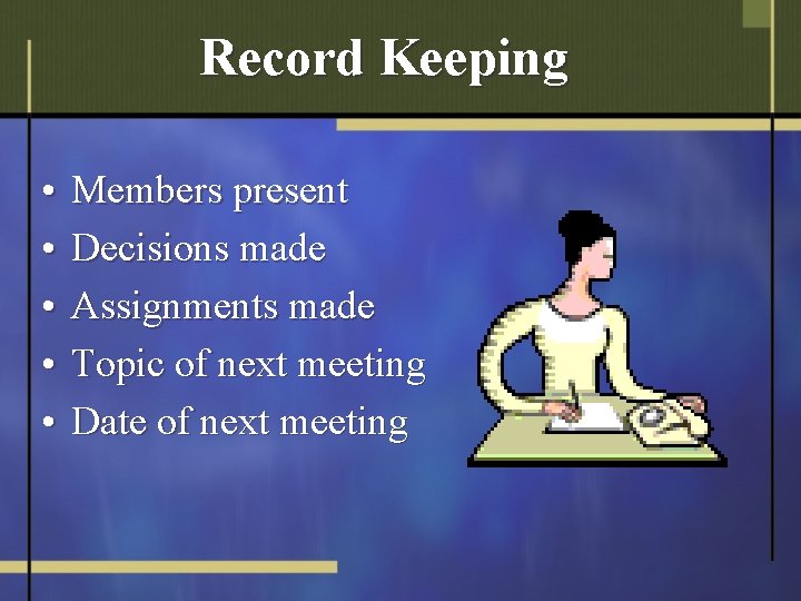 Record Keeping • • • Members present Decisions made Assignments made Topic of next