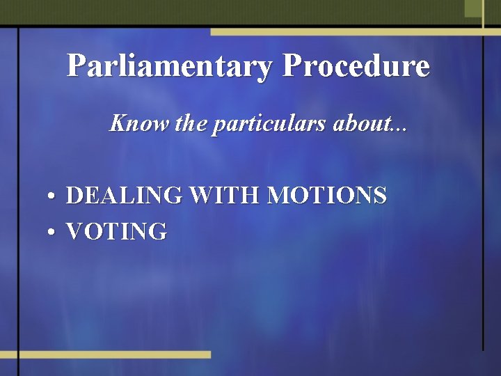 Parliamentary Procedure Know the particulars about. . . • DEALING WITH MOTIONS • VOTING