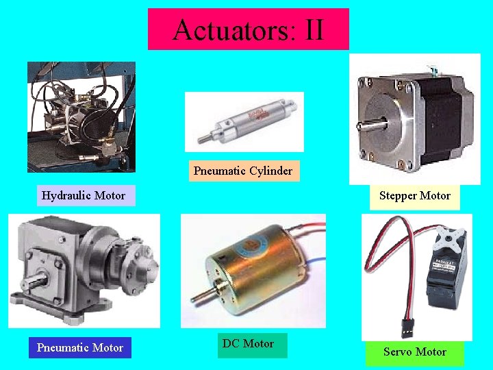Actuators: II Pneumatic Cylinder Hydraulic Motor Pneumatic Motor Stepper Motor DC Motor Servo Motor