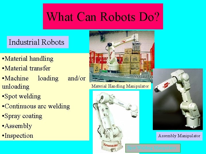 What Can Robots Do? Industrial Robots • Material handling • Material transfer • Machine