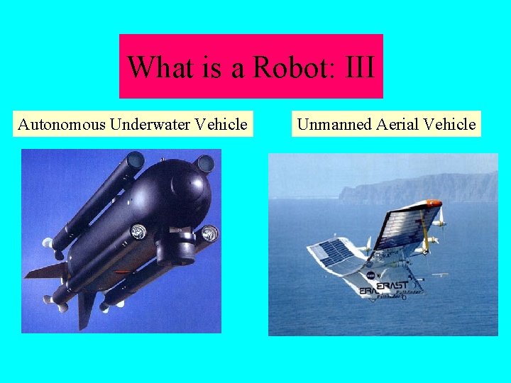 What is a Robot: III Autonomous Underwater Vehicle Unmanned Aerial Vehicle 