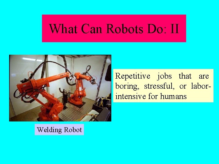What Can Robots Do: II Repetitive jobs that are boring, stressful, or laborintensive for