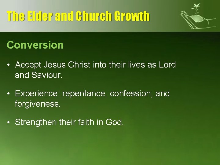 The Elder and Church Growth Conversion • Accept Jesus Christ into their lives as