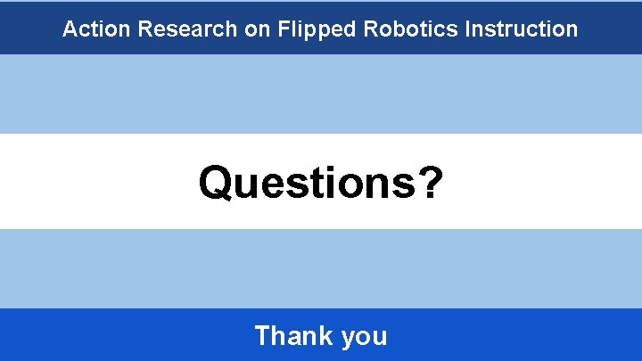 Action Research on Flipped Robotics Instruction Questions? Thank you 