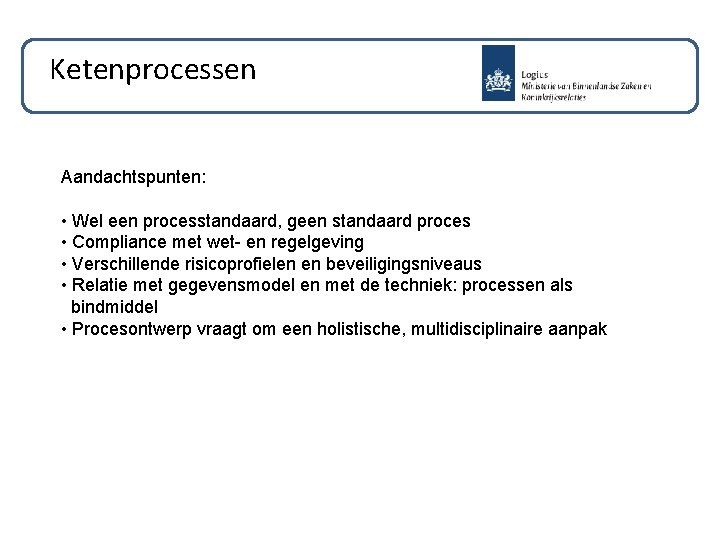 Ketenprocessen Aandachtspunten: • Wel een processtandaard, geen standaard proces • Compliance met wet- en