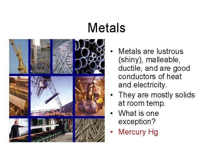 Metals • Metals are lustrous (shiny), malleable, ductile, and are good conductors of heat