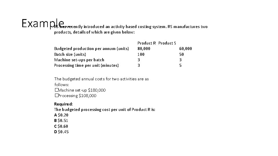 Example… RS has recently introduced an activity based costing system. RS manufactures two products,