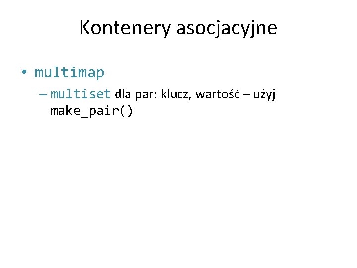 Kontenery asocjacyjne • multimap – multiset dla par: klucz, wartość – użyj make_pair() 