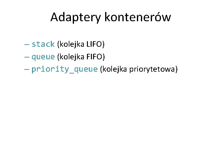 Adaptery kontenerów – stack (kolejka LIFO) – queue (kolejka FIFO) – priority_queue (kolejka priorytetowa)