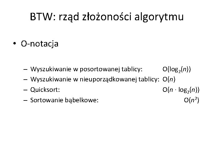 BTW: rząd złożoności algorytmu • O-notacja – – Wyszukiwanie w posortowanej tablicy: O(log 2(n))